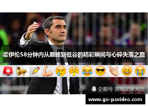 霍伊伦58分钟内从巅峰到低谷的精彩瞬间与心碎失落之路