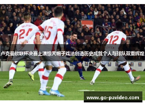卢克曼欧联杯决赛上演惊天帽子戏法创造历史成就个人与球队双重辉煌