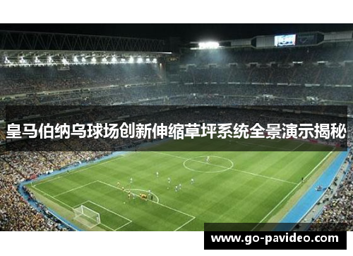 皇马伯纳乌球场创新伸缩草坪系统全景演示揭秘
